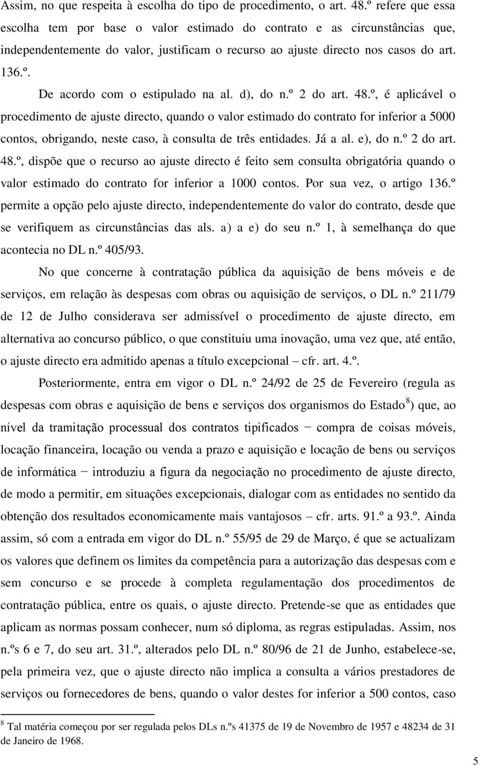 d), do n.º 2 do art. 48.º, é aplicável o procedimento de ajuste directo, quando o valor estimado do contrato for inferior a 5000 contos, obrigando, neste caso, à consulta de três entidades. Já a al.