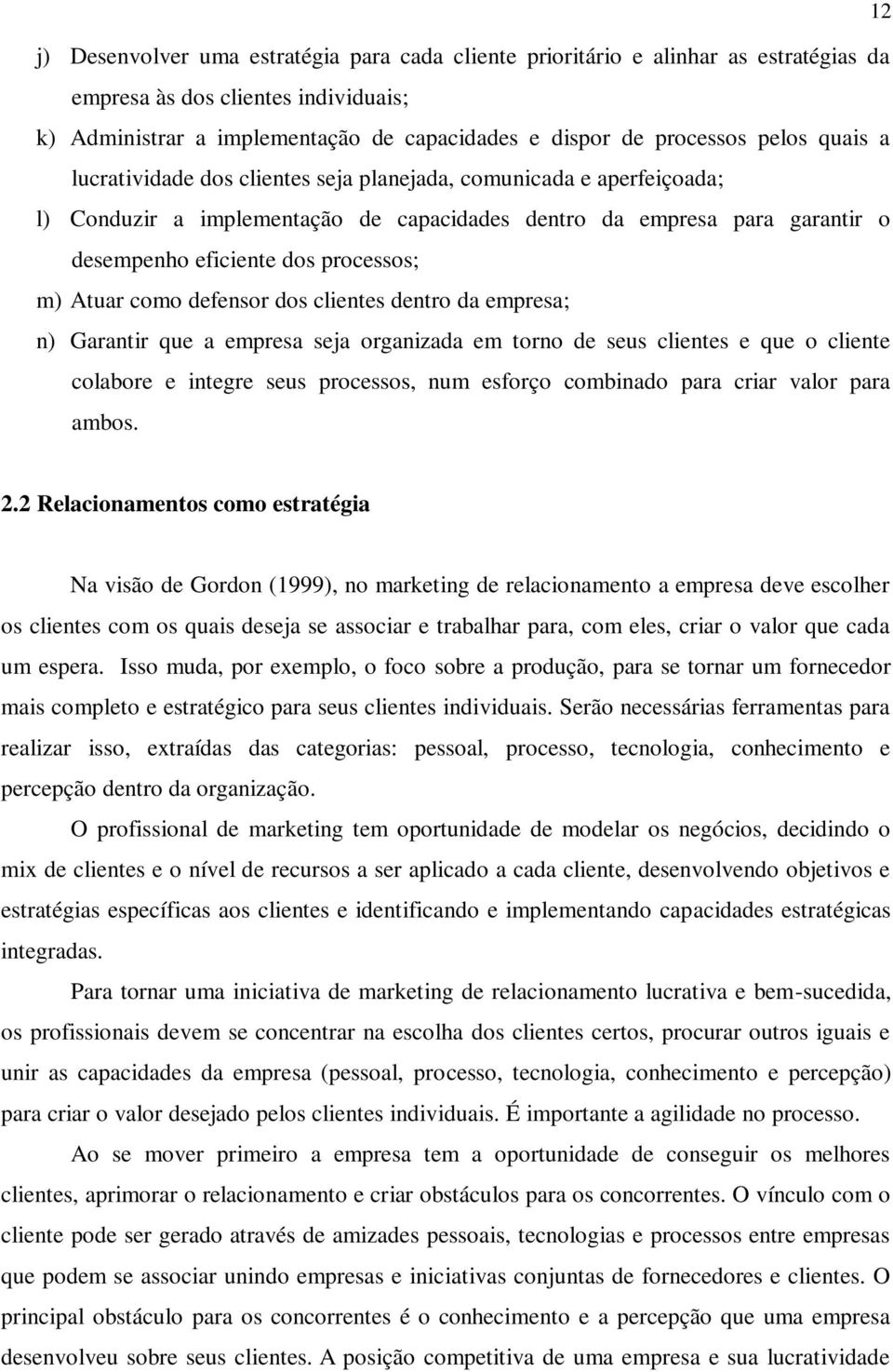 Atuar como defensor dos clientes dentro da empresa; n) Garantir que a empresa seja organizada em torno de seus clientes e que o cliente colabore e integre seus processos, num esforço combinado para