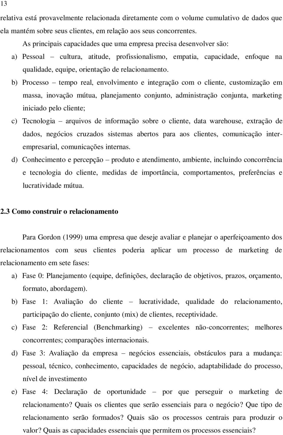 b) Processo tempo real, envolvimento e integração com o cliente, customização em massa, inovação mútua, planejamento conjunto, administração conjunta, marketing iniciado pelo cliente; c) Tecnologia