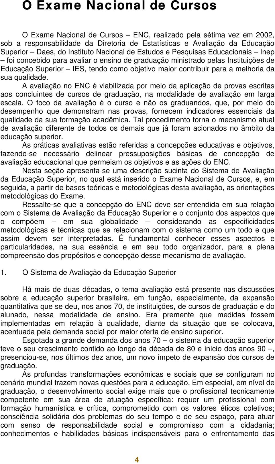 melhoria da sua qualidade. A avaliação no ENC é viabilizada por meio da aplicação de provas escritas aos concluintes de cursos de graduação, na modalidade de avaliação em larga escala.