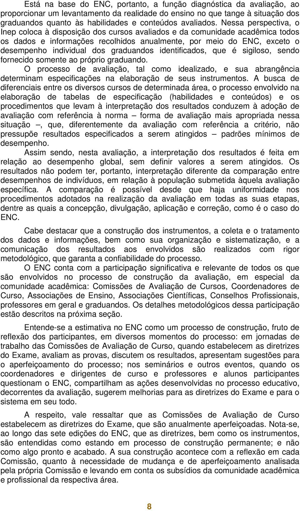 Nessa perspectiva, o Inep coloca à disposição dos cursos avaliados e da comunidade acadêmica todos os dados e informações recolhidos anualmente, por meio do ENC, exceto o desempenho individual dos