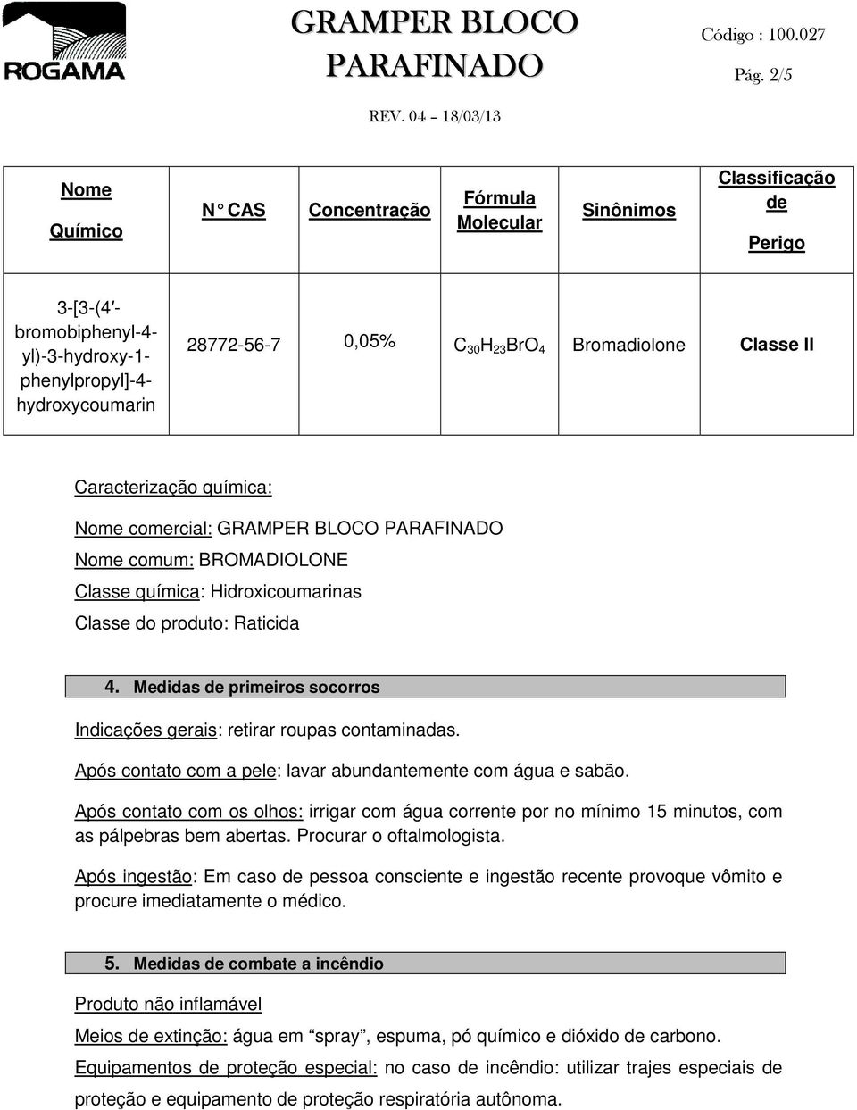 Medidas de primeiros socorros Indicações gerais: retirar roupas contaminadas. Após contato com a pele: lavar abundantemente com água e sabão.