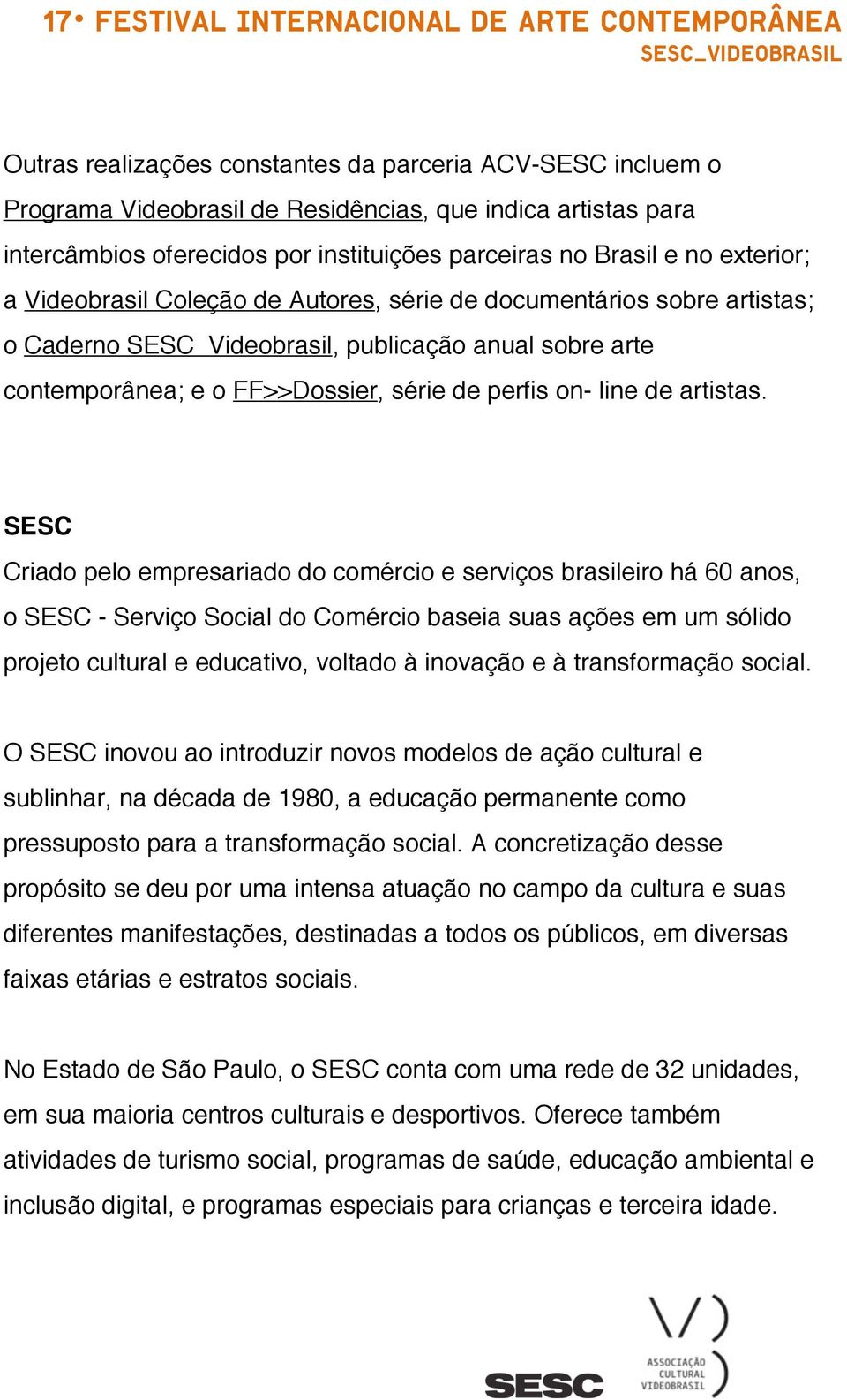 SESC Criado pelo empresariado do comércio e serviços brasileiro há 60 anos, o SESC - Serviço Social do Comércio baseia suas ações em um sólido projeto cultural e educativo, voltado à inovação e à