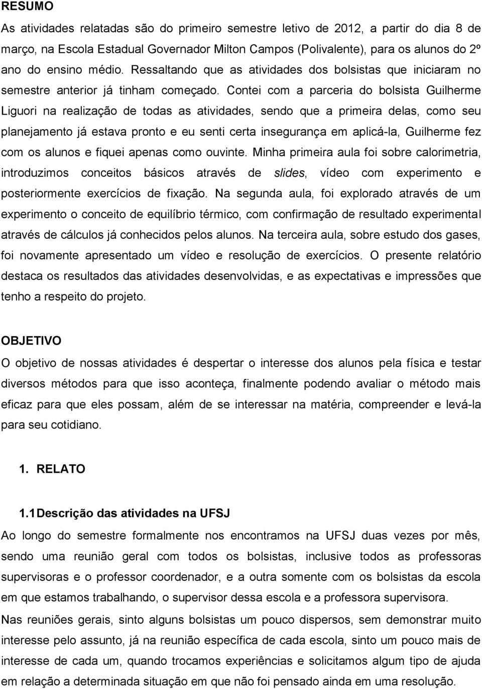 Contei com a parceria do bolsista Guilherme Liguori na realização de todas as atividades, sendo que a primeira delas, como seu planejamento já estava pronto e eu senti certa insegurança em aplicá-la,