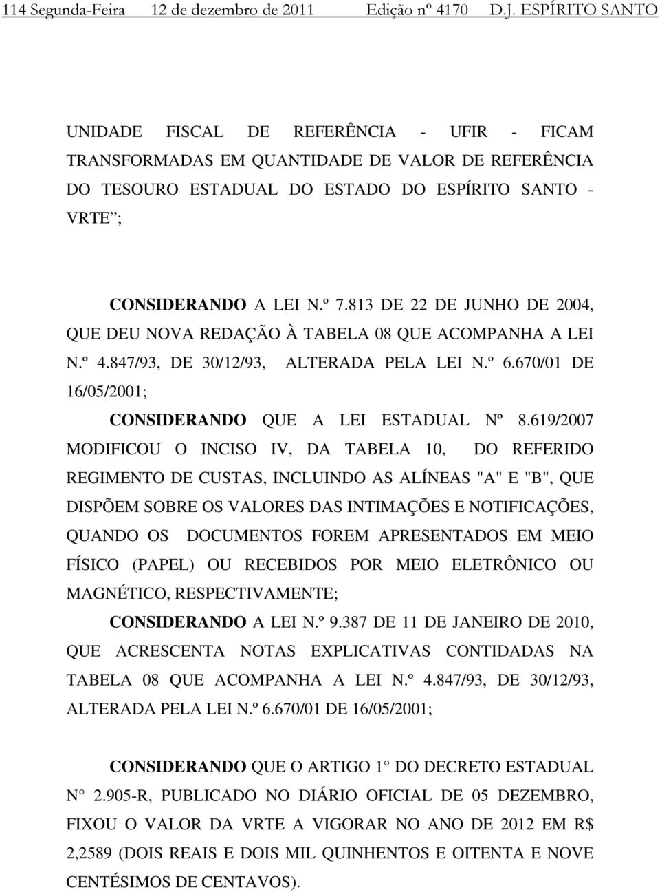 813 DE 22 DE JUNHO DE 2004, QUE DEU NOVA REDAÇÃO À TABELA 08 QUE ACOMPANHA A LEI N.º 4.847/93, DE 30/12/93, ALTERADA PELA LEI N.º 6.670/01 DE 16/05/2001; CONSIDERANDO QUE A LEI ESTADUAL Nº 8.