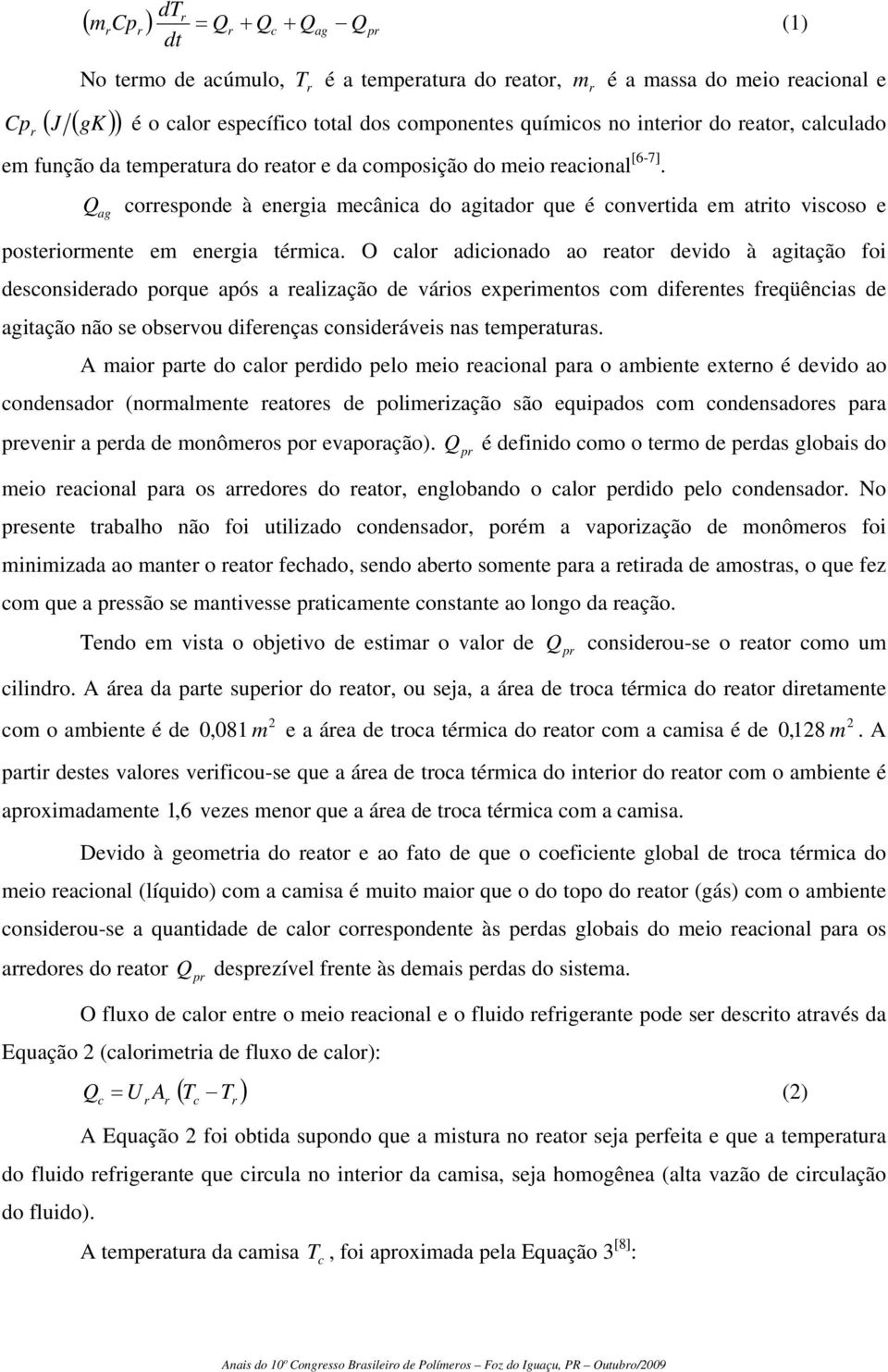 O calo adicionado ao eato devido à agitação foi desconsideado poque após a ealização de váios expeimentos com difeentes feqüências de agitação não se obsevou difeenças consideáveis nas tempeatuas.