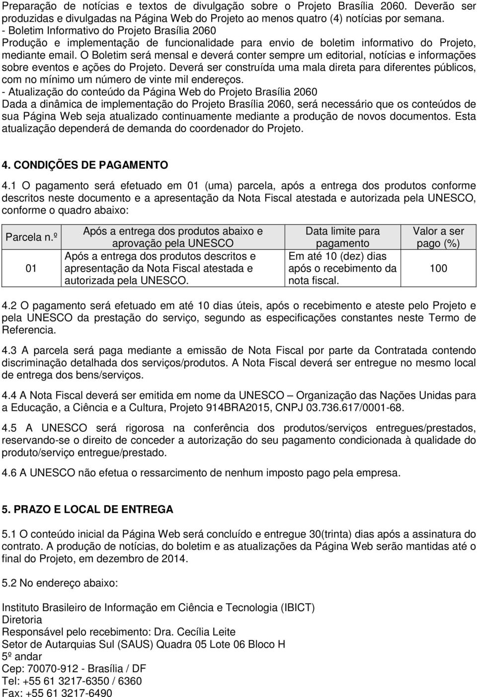 O Boletim será mensal e deverá conter sempre um editorial, notícias e informações sobre eventos e ações do Projeto.