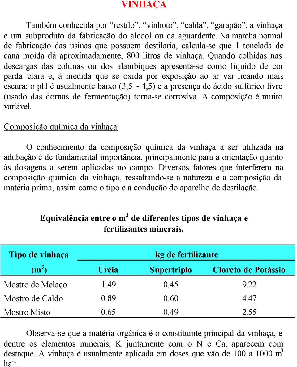 Quando colhidas nas descargas das colunas ou dos alambiques apresenta-se como líquido de cor parda clara e, à medida que se oxida por exposição ao ar vai ficando mais escura; o ph é usualmente baixo