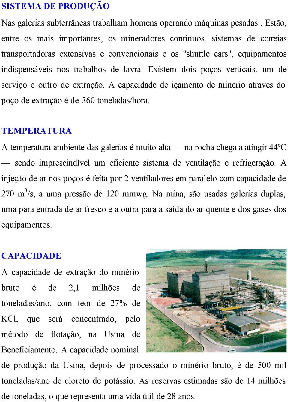 Existem dois poços verticais, um de serviço e outro de extração. A capacidade de içamento de minério através do poço de extração é de 360 toneladas/hora.