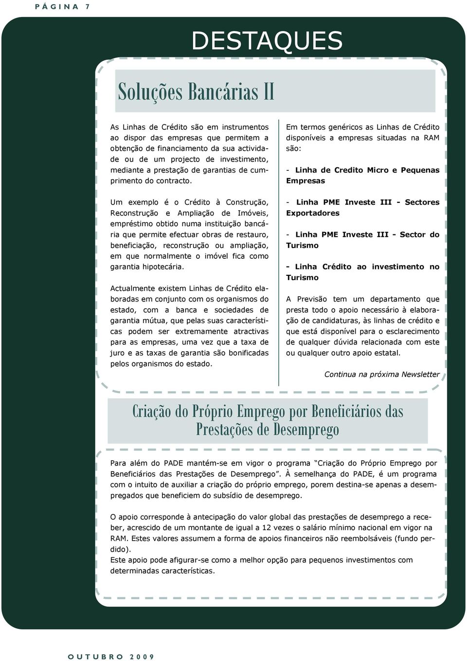 Em termos genéricos as Linhas de Crédito disponíveis a empresas situadas na RAM são: - Linha de Credito Micro e Pequenas Empresas Um exemplo é o Crédito à Construção, Reconstrução e Ampliação de