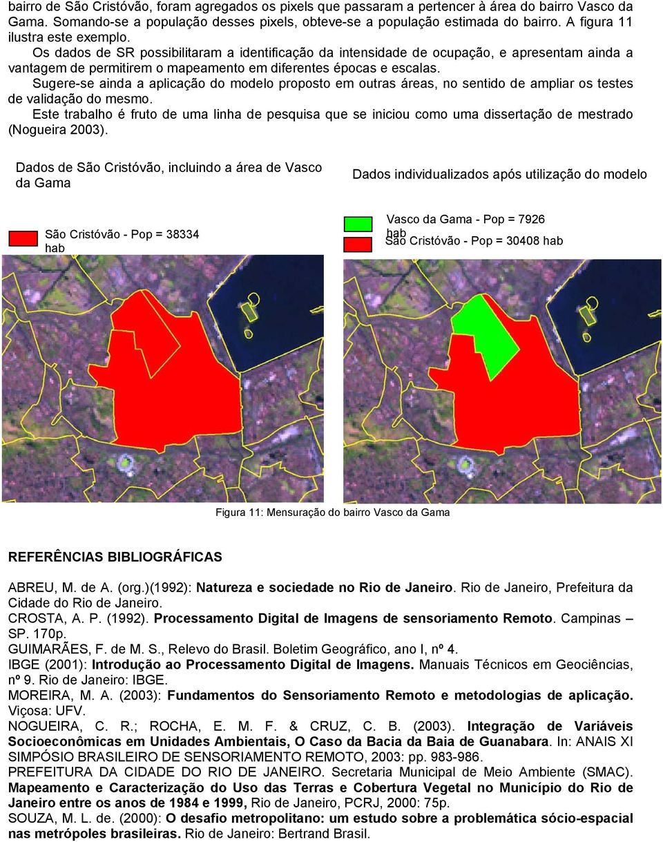 Sugere-se ainda a aplicação do modelo proposto em outras áreas, no sentido de ampliar os testes de validação do mesmo.