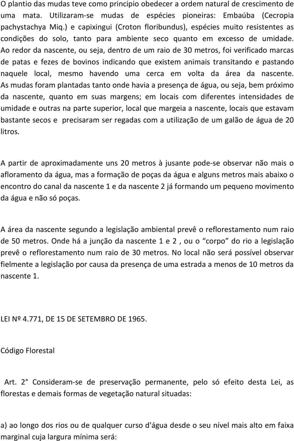 Ao redor da nascente, ou seja, dentro de um raio de 30 metros, foi verificado marcas de patas e fezes de bovinos indicando que existem animais transitando e pastando naquele local, mesmo havendo uma