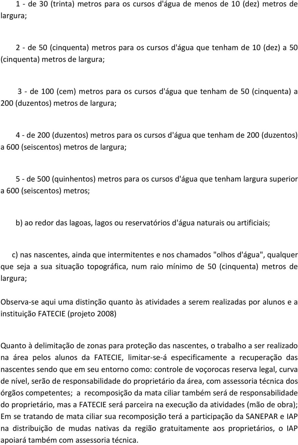 (seiscentos) metros de largura; 5 - de 500 (quinhentos) metros para os cursos d'água que tenham largura superior a 600 (seiscentos) metros; b) ao redor das lagoas, lagos ou reservatórios d'água