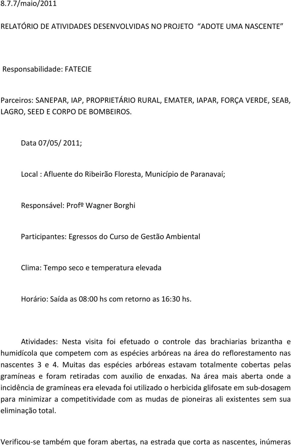 Data 07/05/ 2011; Local : Afluente do Ribeirão Floresta, Município de Paranavaí; Responsável: Profº Wagner Borghi Participantes: Egressos do Curso de Gestão Ambiental Clima: Tempo seco e temperatura