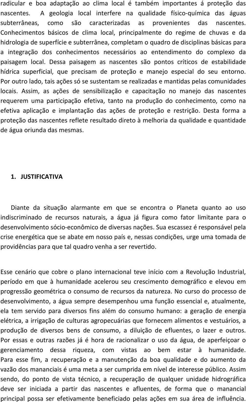 Conhecimentos básicos de clima local, principalmente do regime de chuvas e da hidrologia de superfície e subterrânea, completam o quadro de disciplinas básicas para a integração dos conhecimentos