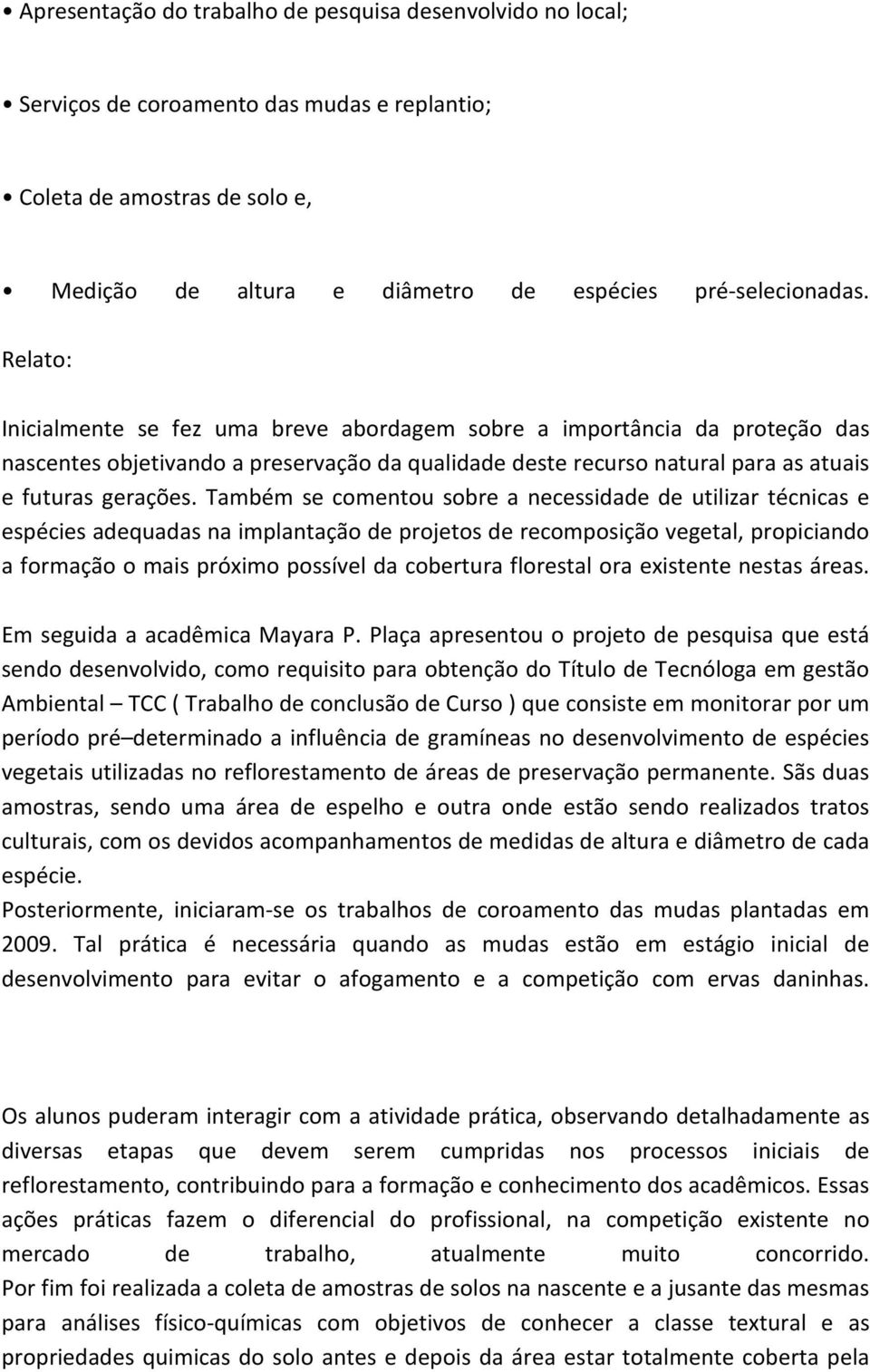 Também se comentou sobre a necessidade de utilizar técnicas e espécies adequadas na implantação de projetos de recomposição vegetal, propiciando a formação o mais próximo possível da cobertura