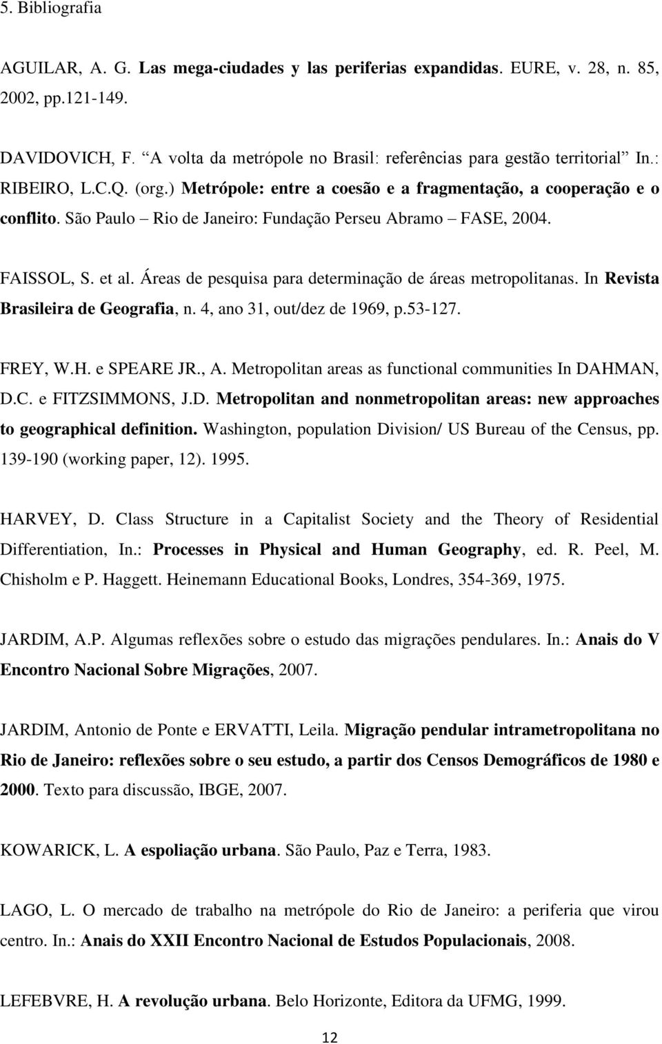 São Paulo Rio de Janeiro: Fundação Perseu Abramo FASE, 2004. FAISSOL, S. et al. Áreas de pesquisa para determinação de áreas metropolitanas. In Revista Brasileira de Geografia, n.