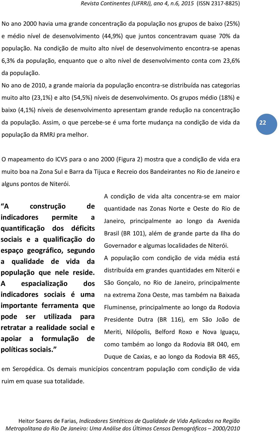 No ano de 2010, a grande maioria da população encontra-se distribuída nas categorias muito alto (23,1%) e alto (54,5%) níveis de desenvolvimento.