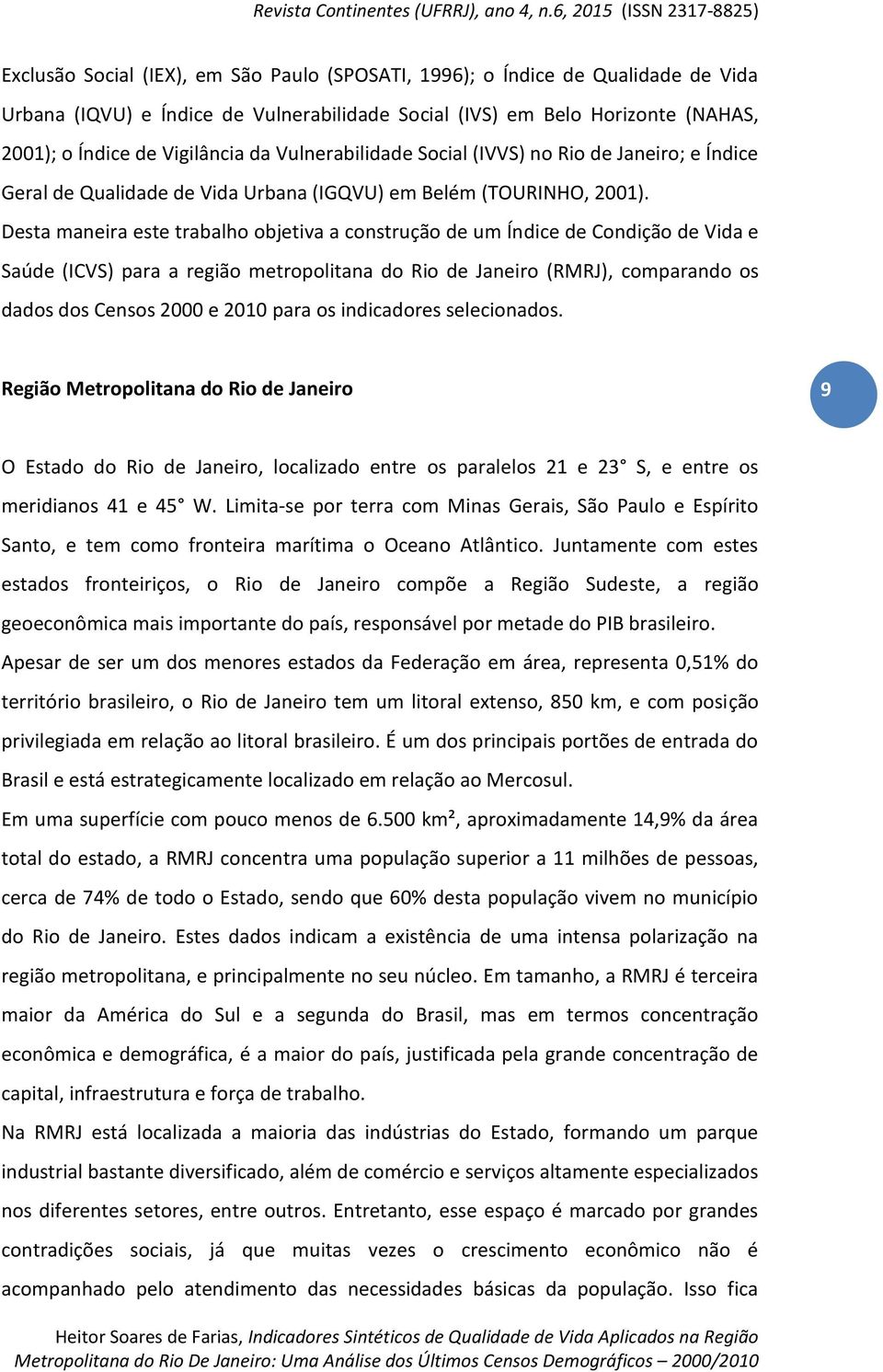 Desta maneira este trabalho objetiva a construção de um Índice de Condição de Vida e Saúde (ICVS) para a região metropolitana do Rio de Janeiro (RMRJ), comparando os dados dos Censos 2000 e 2010 para