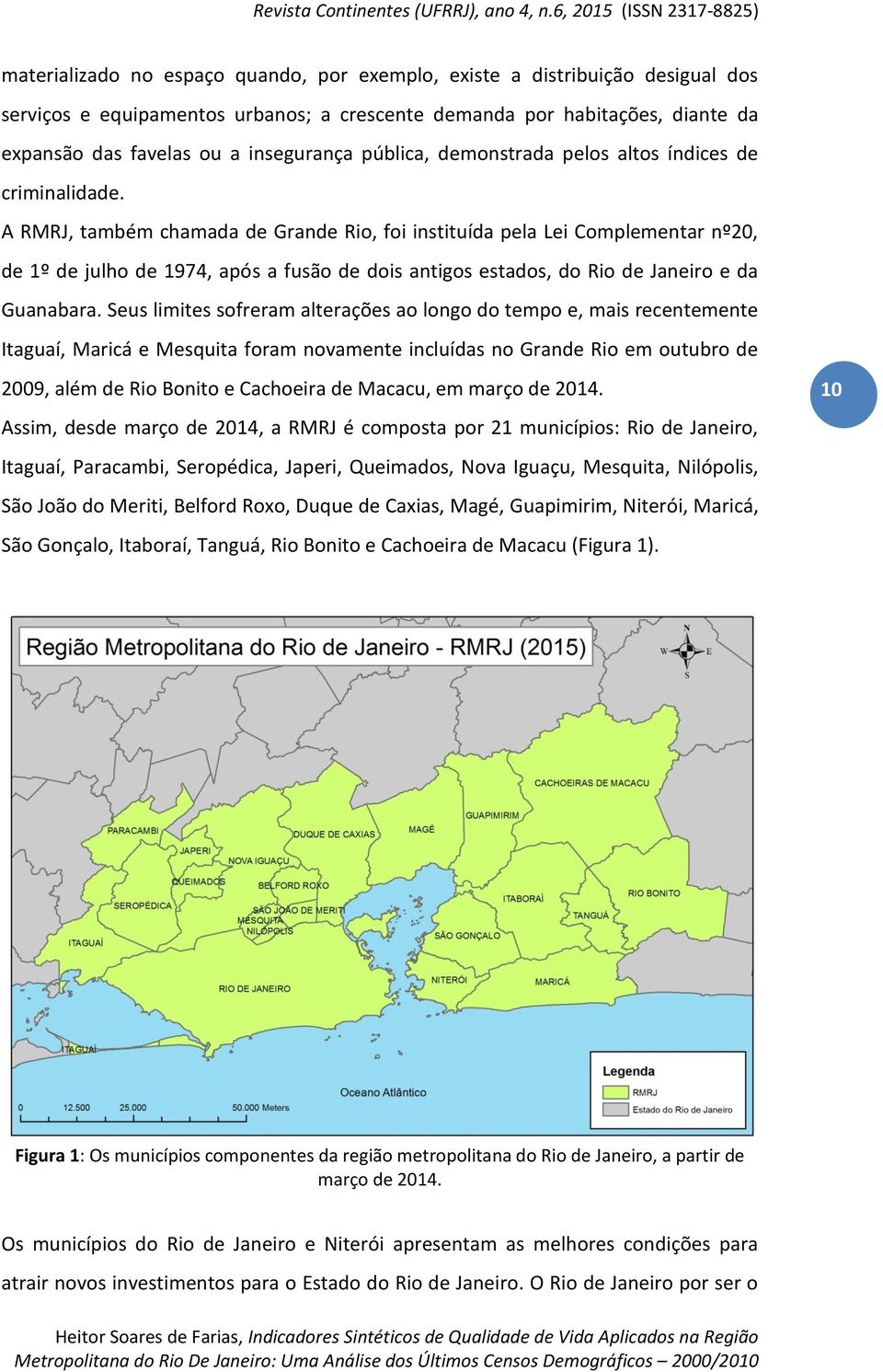 A RMRJ, também chamada de Grande Rio, foi instituída pela Lei Complementar nº20, de 1º de julho de 1974, após a fusão de dois antigos estados, do Rio de Janeiro e da Guanabara.