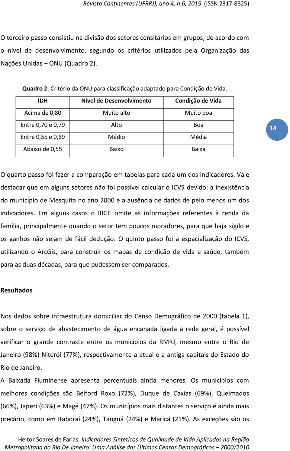 IDH Nível de Desenvolvimento Condição de Vida Acima de 0,80 Muito alto Muito boa Entre 0,70 e 0,79 Alto Boa Entre 0,55 e 0,69 Médio Média Abaixo de 0,55 Baixo Baixa 14 O quarto passo foi fazer a