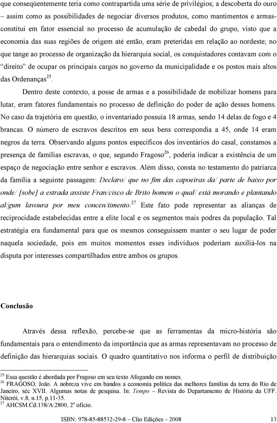 hierarquia social, os conquistadores contavam com o direito de ocupar os principais cargos no governo da municipalidade e os postos mais altos das Ordenanças 25.