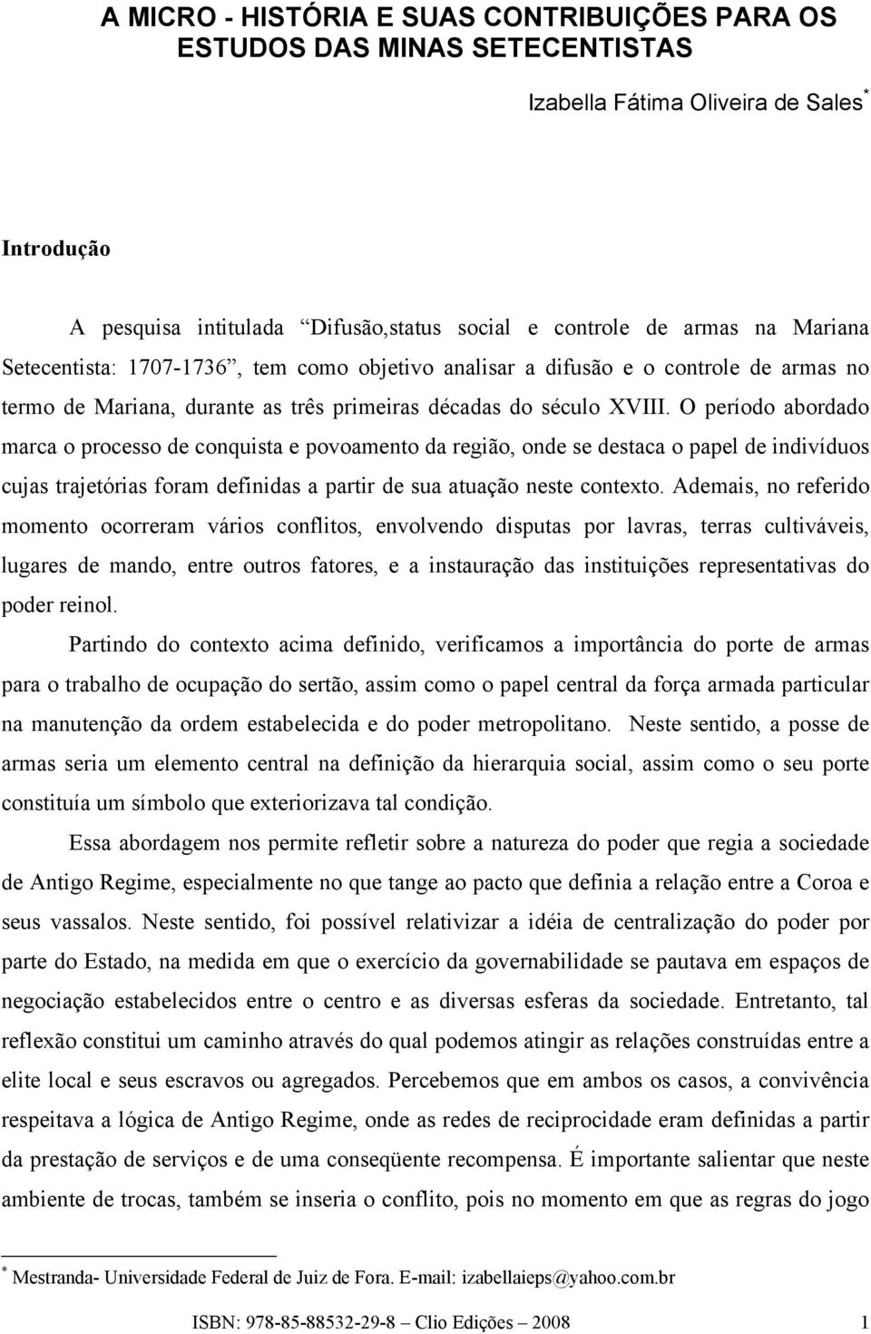 O período abordado marca o processo de conquista e povoamento da região, onde se destaca o papel de indivíduos cujas trajetórias foram definidas a partir de sua atuação neste contexto.