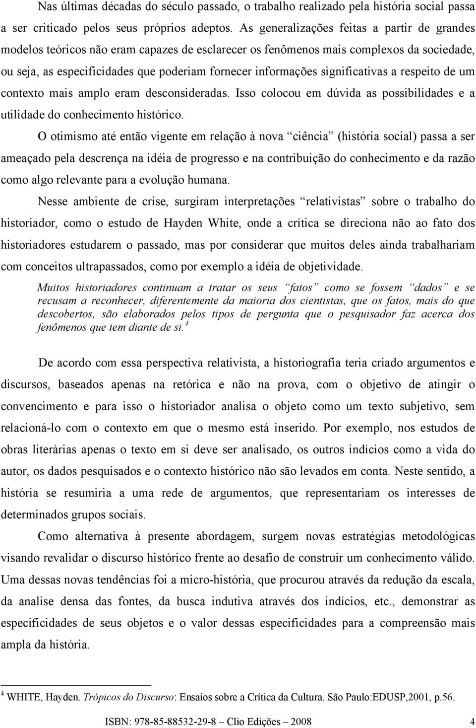 significativas a respeito de um contexto mais amplo eram desconsideradas. Isso colocou em dúvida as possibilidades e a utilidade do conhecimento histórico.