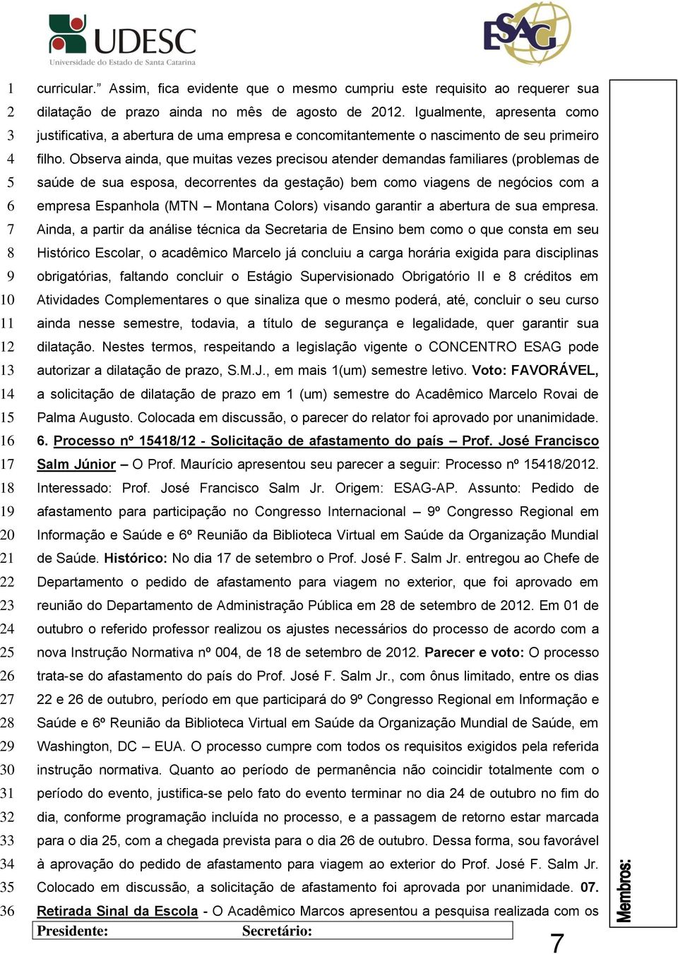 Observa ainda, que muitas vezes precisou atender demandas familiares (problemas de saúde de sua esposa, decorrentes da gestação) bem como viagens de negócios com a empresa Espanhola (MTN Montana