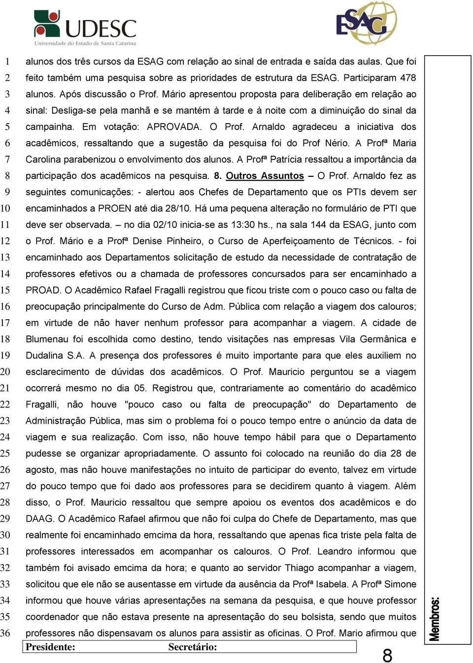 Em votação: APROVADA. O Prof. Arnaldo agradeceu a iniciativa dos acadêmicos, ressaltando que a sugestão da pesquisa foi do Prof Nério. A Profª Maria Carolina parabenizou o envolvimento dos alunos.