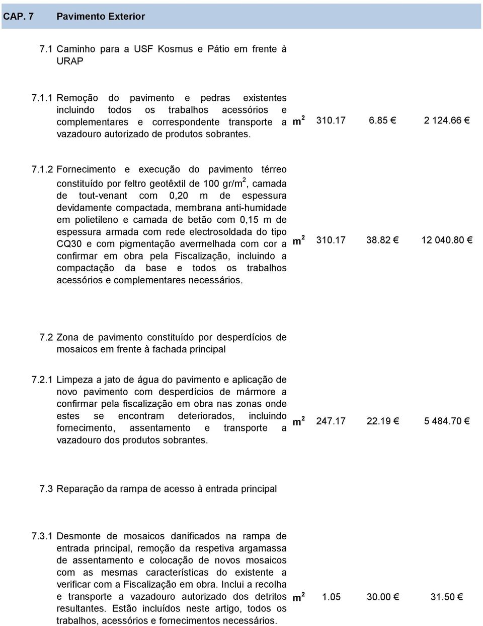 1 Remoção do pavimento e pedras existentes incluindo todos os trabalhos acessórios e complementares e correspondente transporte a vazadouro autorizado de produtos sobrantes. m 2 310.17 6.85 2 124.