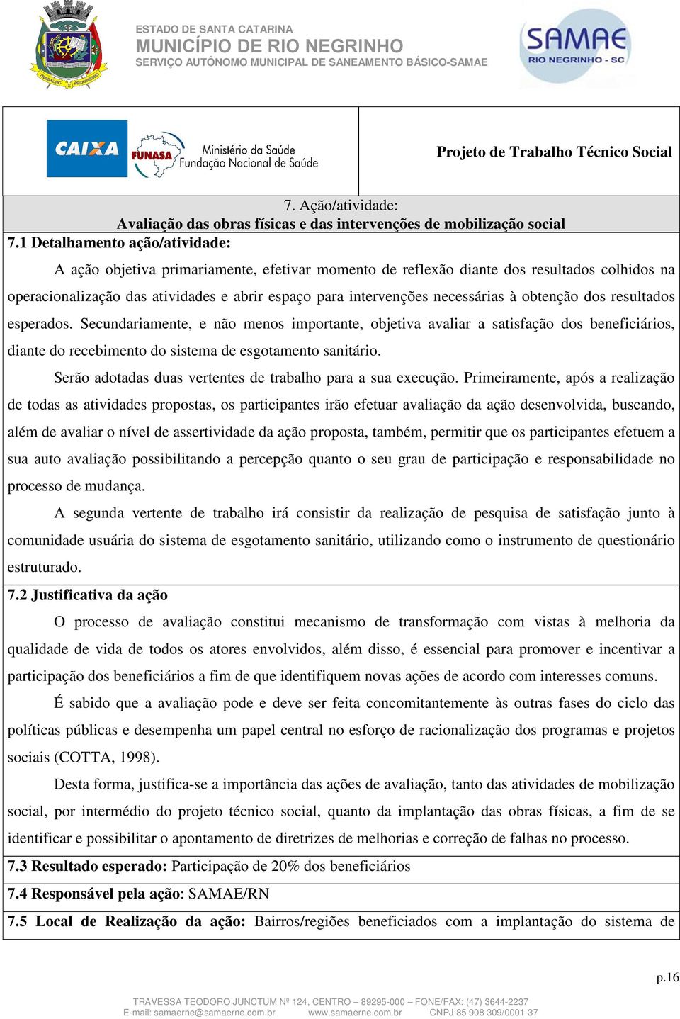 necessárias à obtenção dos resultados esperados. Secundariamente, e não menos importante, objetiva avaliar a satisfação dos beneficiários, diante do recebimento do sistema de esgotamento sanitário.