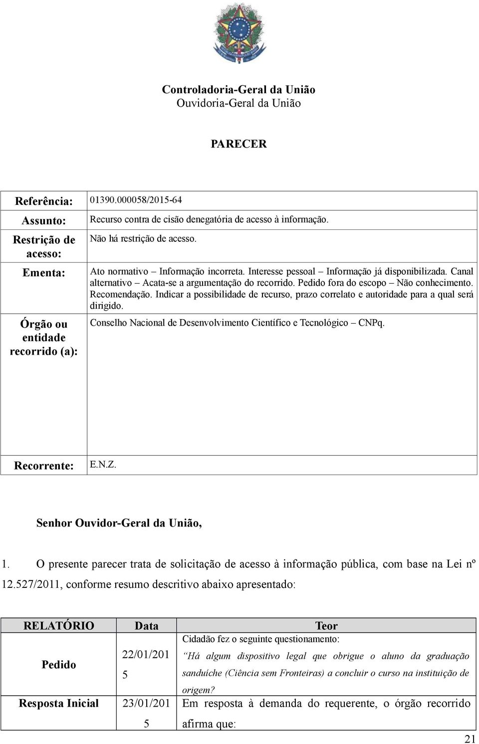 Ato normativo Informação incorreta. Interesse pessoal Informação já disponibilizada. Canal alternativo Acata-se a argumentação do recorrido. Pedido fora do escopo Não conhecimento. Recomendação.