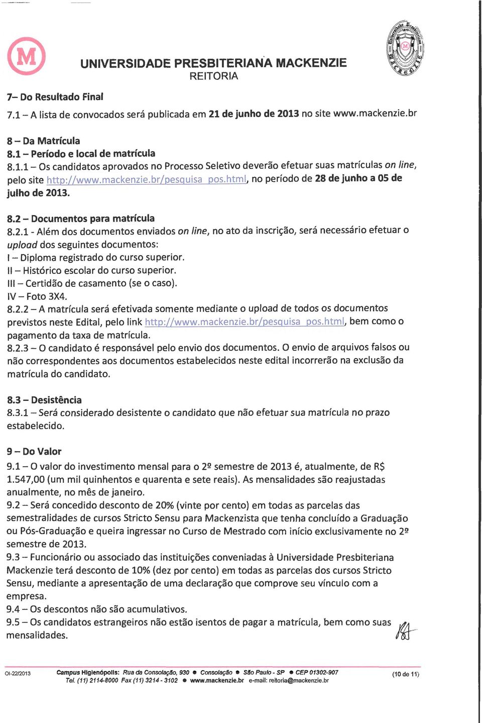 de junho a OS de julho de 2013. 8.2 - Documentos para matrícula 8.2.1- Além dos documentos enviados on line, no ato da inscrição, será necessário efetuar o upload dos seguintes documentos: I- Diploma registrado do curso superior.