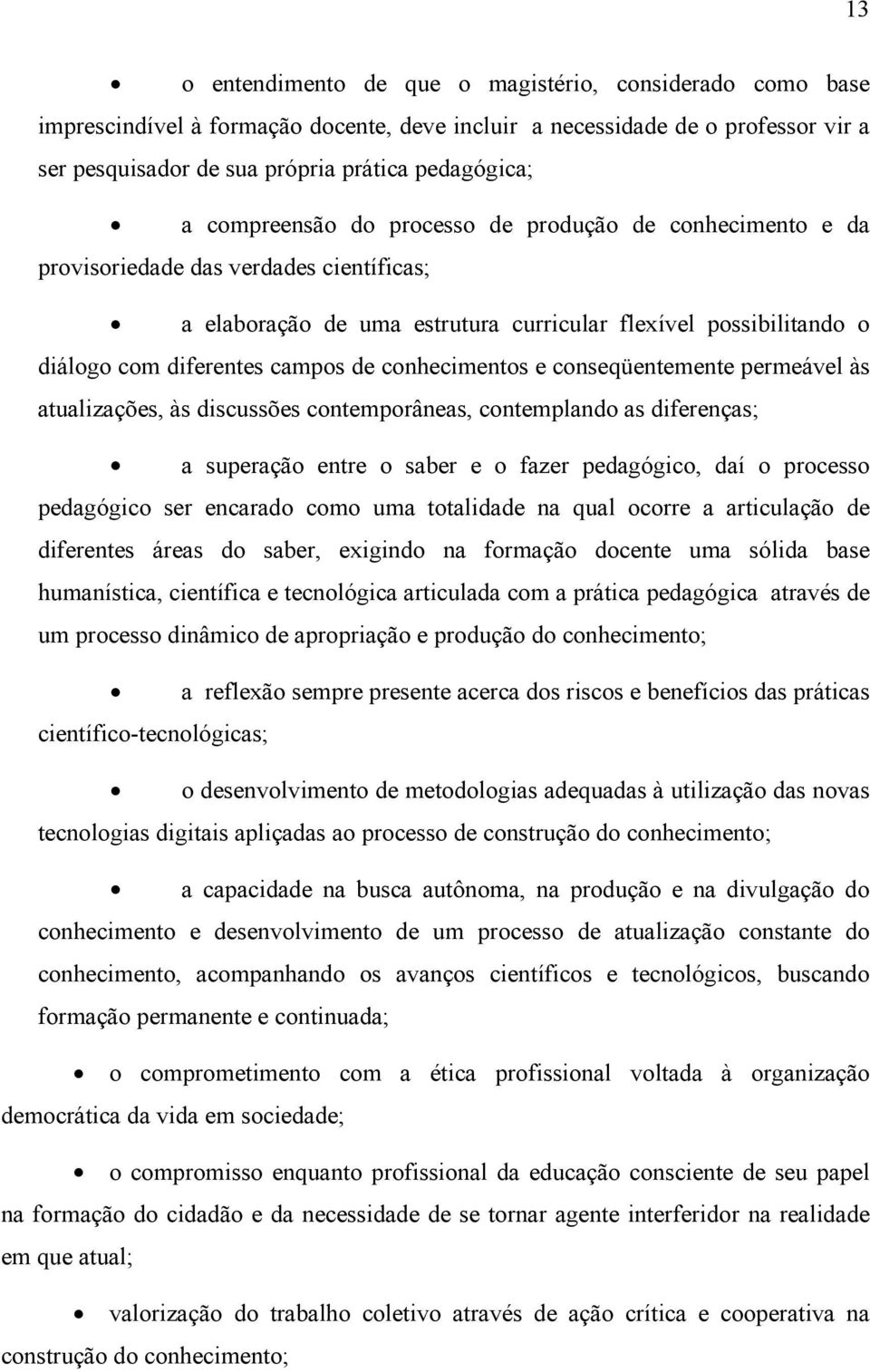 conhecimentos e conseqüentemente permeável às atualizações, às discussões contemporâneas, contemplando as diferenças; a superação entre o saber e o fazer pedagógico, daí o processo pedagógico ser