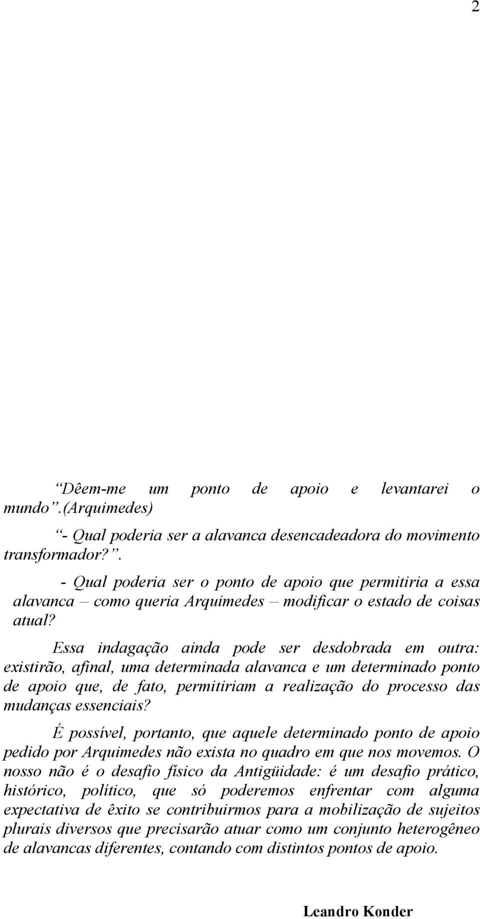 Essa indagação ainda pode ser desdobrada em outra: existirão, afinal, uma determinada alavanca e um determinado ponto de apoio que, de fato, permitiriam a realização do processo das mudanças