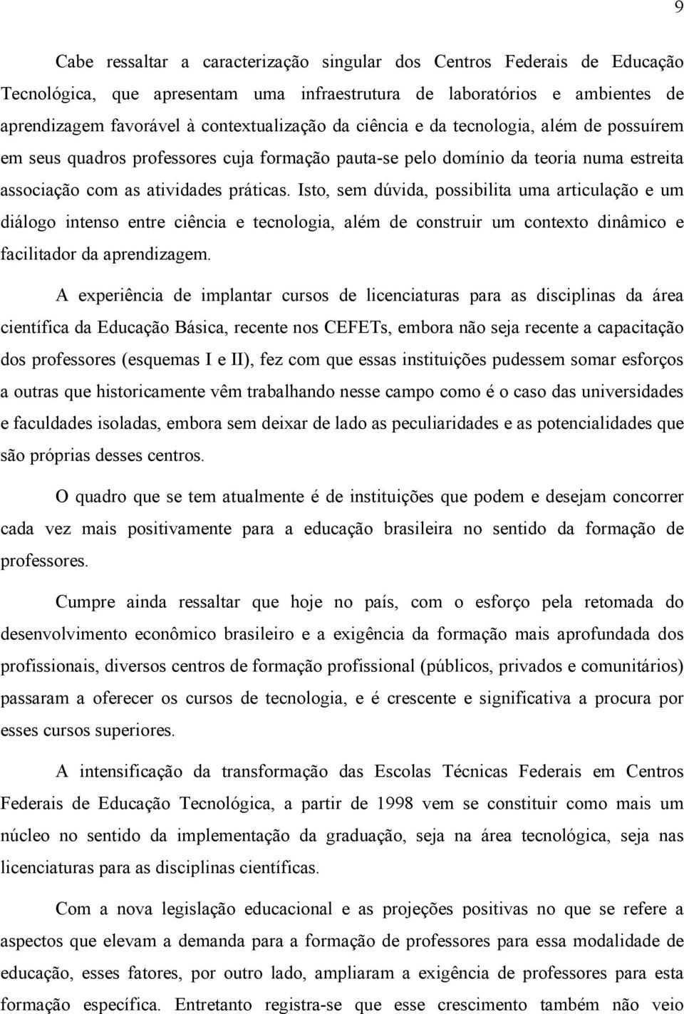 Isto, sem dúvida, possibilita uma articulação e um diálogo intenso entre ciência e tecnologia, além de construir um contexto dinâmico e facilitador da aprendizagem.