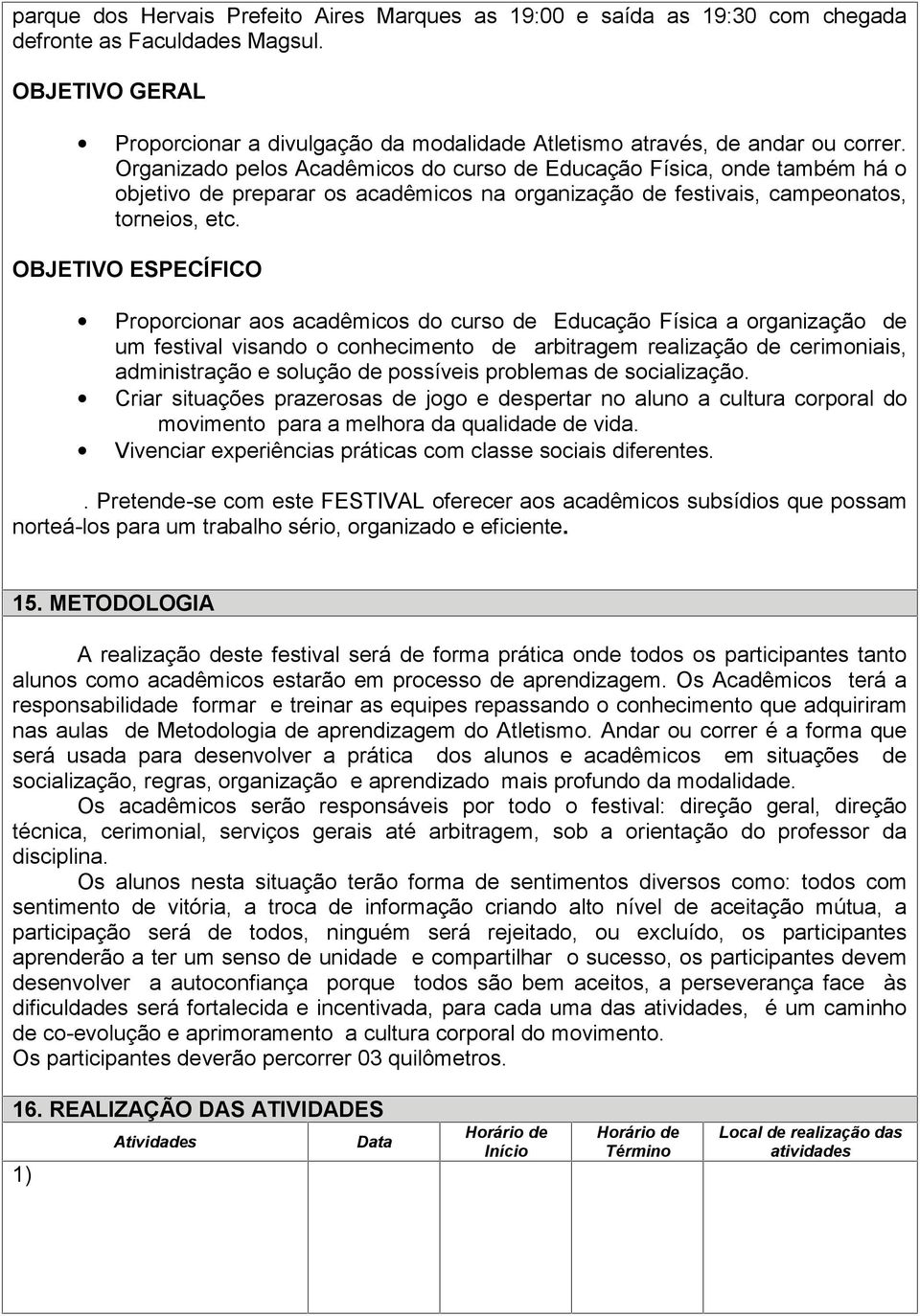 Organizado pelos Acadêmicos do curso de Educação Física, onde também há o objetivo de preparar os acadêmicos na organização de festivais, campeonatos, torneios, etc.