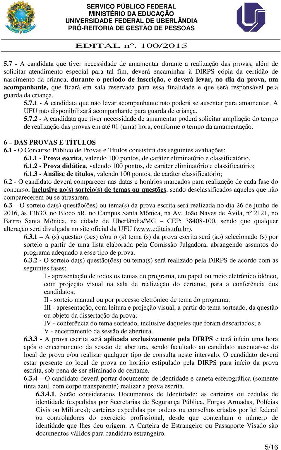 1 - A candidata que não levar acompanhante não poderá se ausentar para amamentar. A UFU não disponibilizará acompanhante para guarda de criança. 5.7.