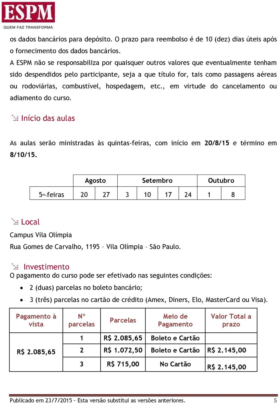 hospedagem, etc., em virtude do cancelamento ou adiamento do curso. Início das aulas As aulas serão ministradas às quintas-feiras, com início em 20/8/15 e término em 8/10/15.