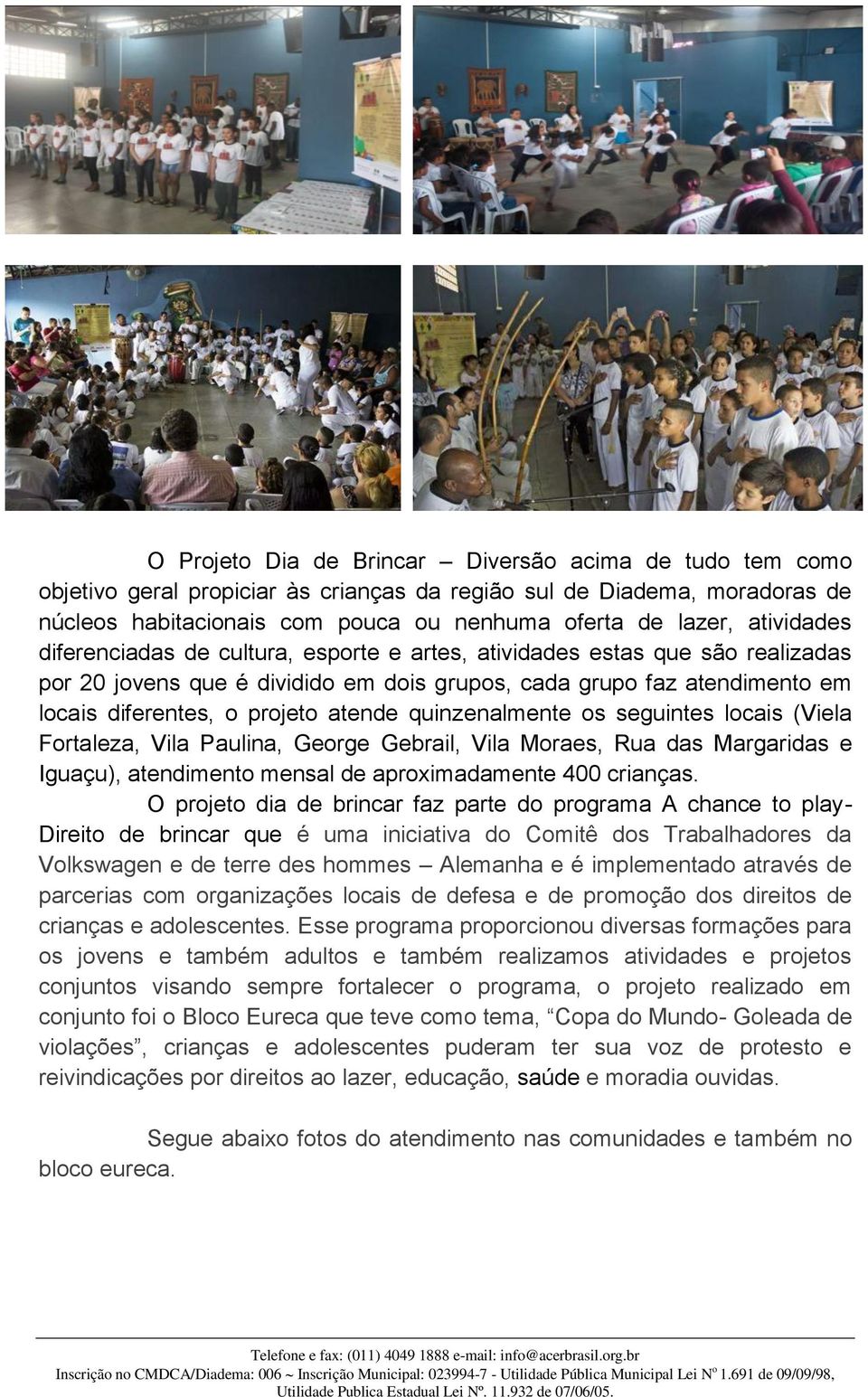 atende quinzenalmente os seguintes locais (Viela Fortaleza, Vila Paulina, George Gebrail, Vila Moraes, Rua das Margaridas e Iguaçu), atendimento mensal de aproximadamente 400 crianças.