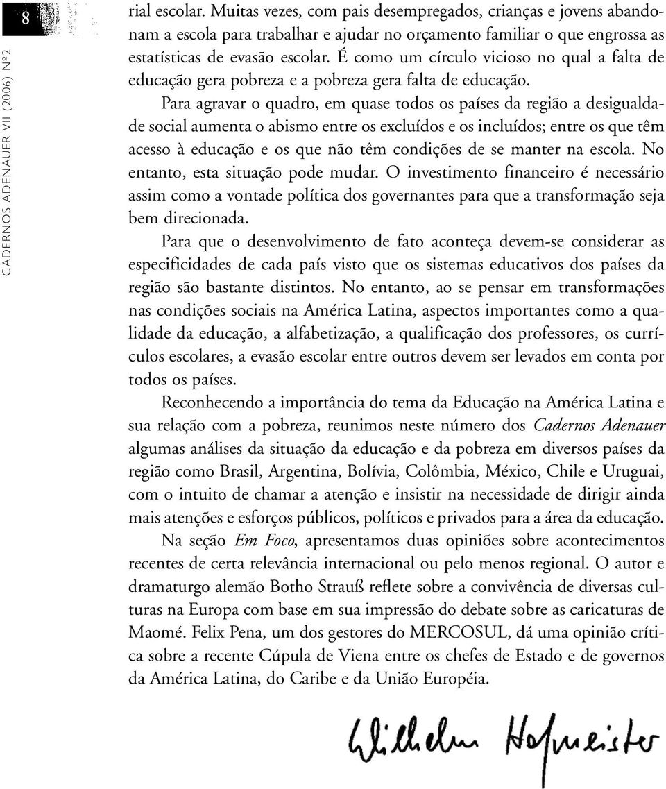 É como um círculo vicioso no qual a falta de educação gera pobreza e a pobreza gera falta de educação.