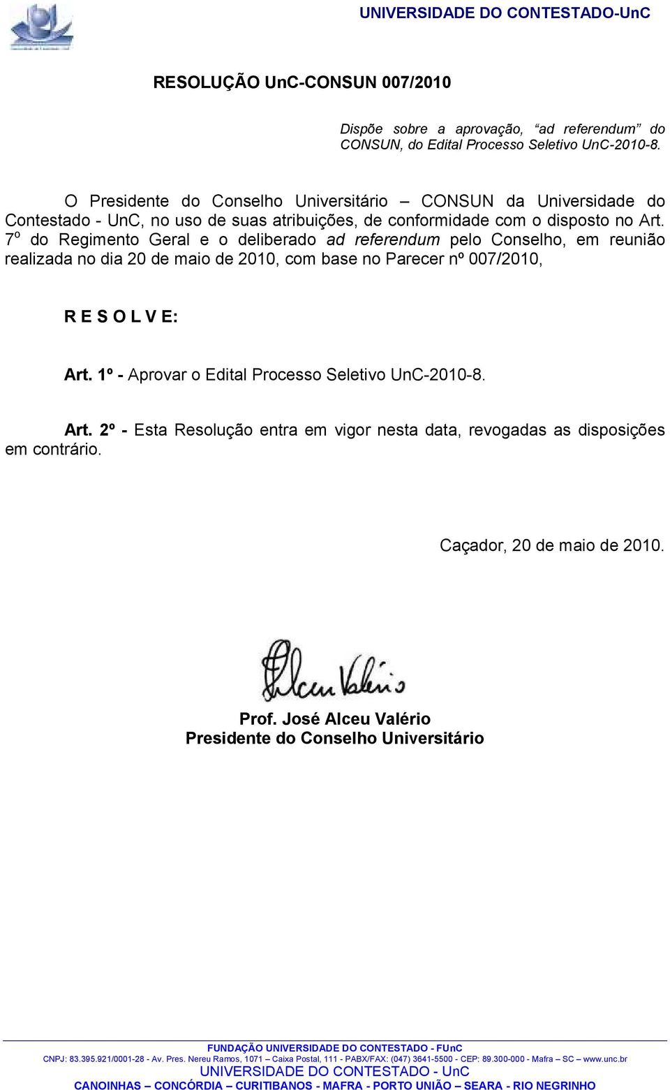 7 o do Regimento Geral e o deliberado ad referendum pelo Conselho, em reunião realizada no dia 20 de maio de 2010, com base no Parecer nº 007/2010, R E S O L V E: Art.