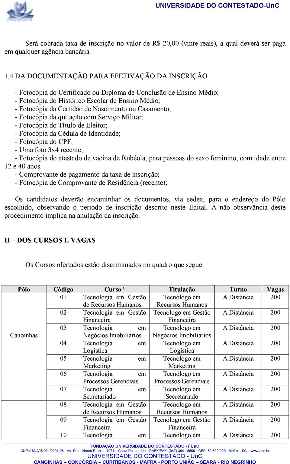 Nascimento ou Casamento; - Fotocópia da quitação com Serviço Militar; - Fotocópia do Título de Eleitor; - Fotocópia da Cédula de Identidade; - Fotocópia do CPF; - Uma foto 3x4 recente; - Fotocópia do