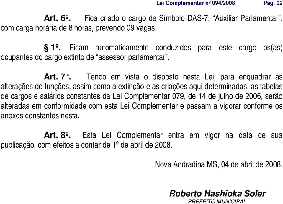 Tendo em vista o disposto nesta Lei, para enquadrar as alterações de funções, assim como a extinção e as criações aqui determinadas, as tabelas de cargos e salários constantes da Lei Complementar