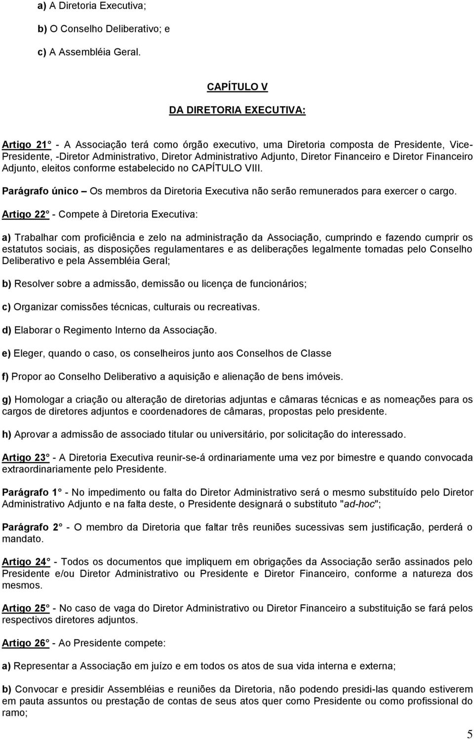 Diretor Financeiro e Diretor Financeiro Adjunto, eleitos conforme estabelecido no CAPÍTULO VIII. Parágrafo único Os membros da Diretoria Executiva não serão remunerados para exercer o cargo.