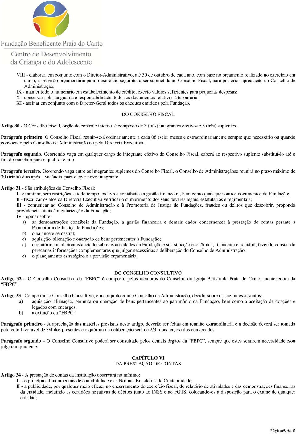 despesas; X - conservar sob sua guarda e responsabilidade, todos os documentos relativos à tesouraria; XI - assinar em conjunto com o Diretor-Geral todos os cheques emitidos pela Fundação.