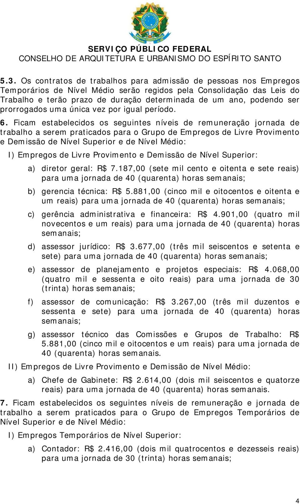 Ficam estabelecidos os seguintes níveis de remuneração jornada de trabalho a serem praticados para o Grupo de Empregos de Livre Provimento e Demissão de Nível Superior e de Nível Médio: I) Empregos