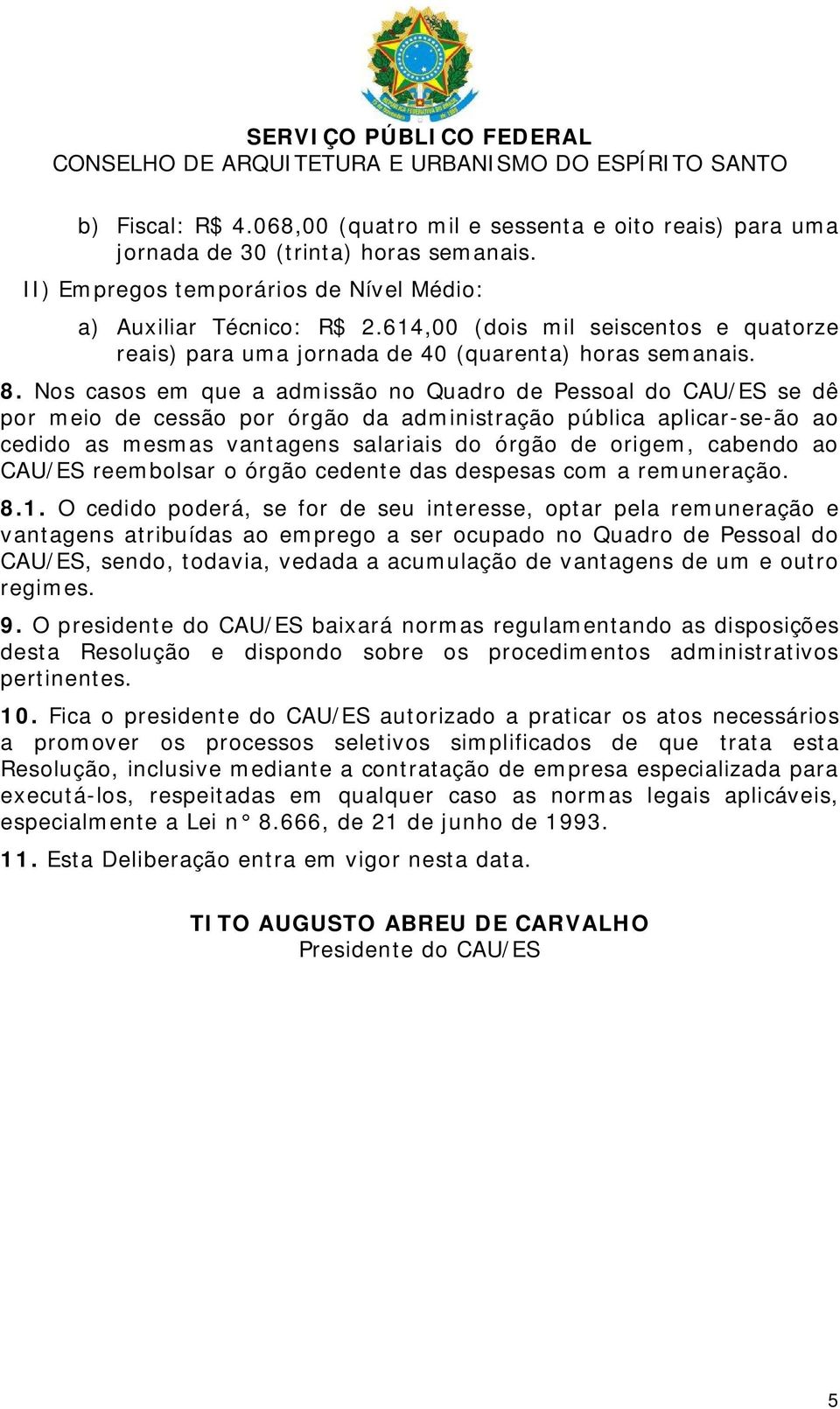 Nos casos em que a admissão no Quadro de Pessoal do CAU/ES se dê por meio de cessão por órgão da administração pública aplicar-se-ão ao cedido as mesmas vantagens salariais do órgão de origem,