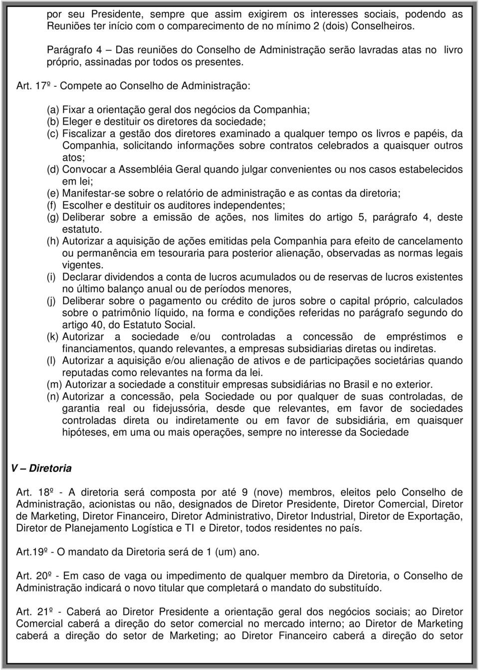 17º - Compete ao Conselho de Administração: (a) Fixar a orientação geral dos negócios da Companhia; (b) Eleger e destituir os diretores da sociedade; (c) Fiscalizar a gestão dos diretores examinado a